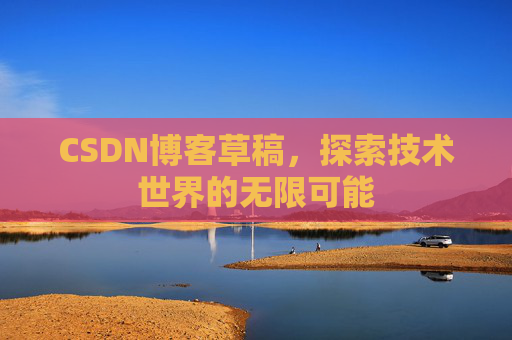 CSDN博客草稿，探索技术世界的无限可能